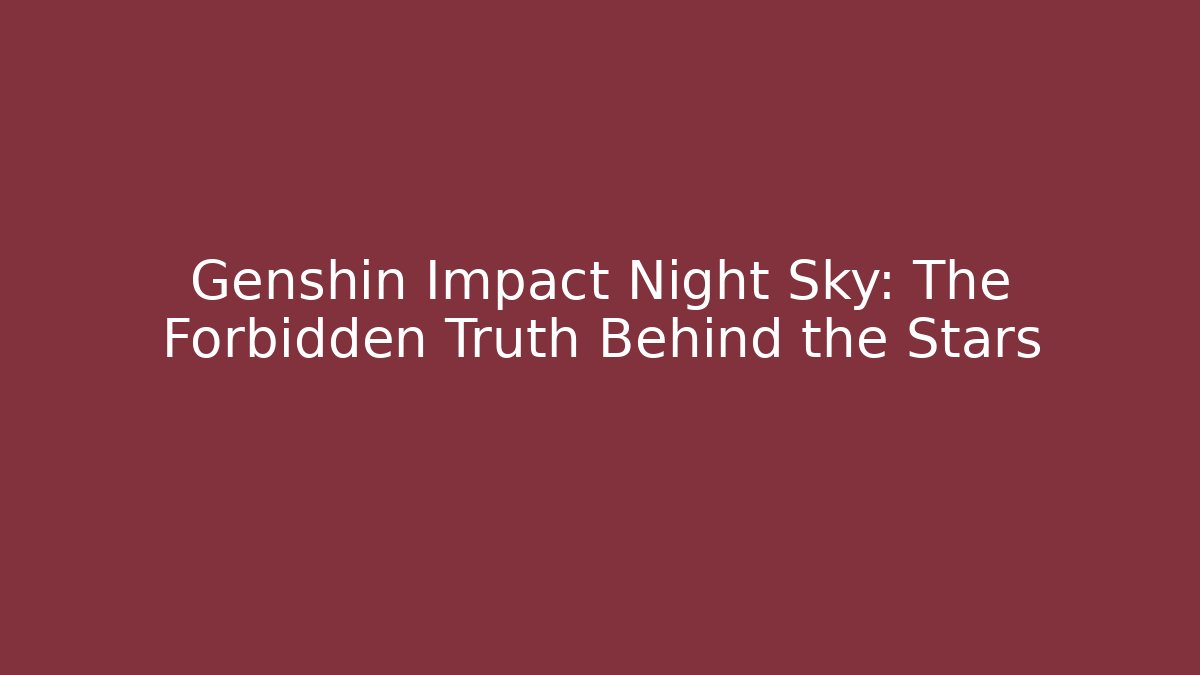Genshin Impact Night Sky: The Forbidden Truth Behind the Stars