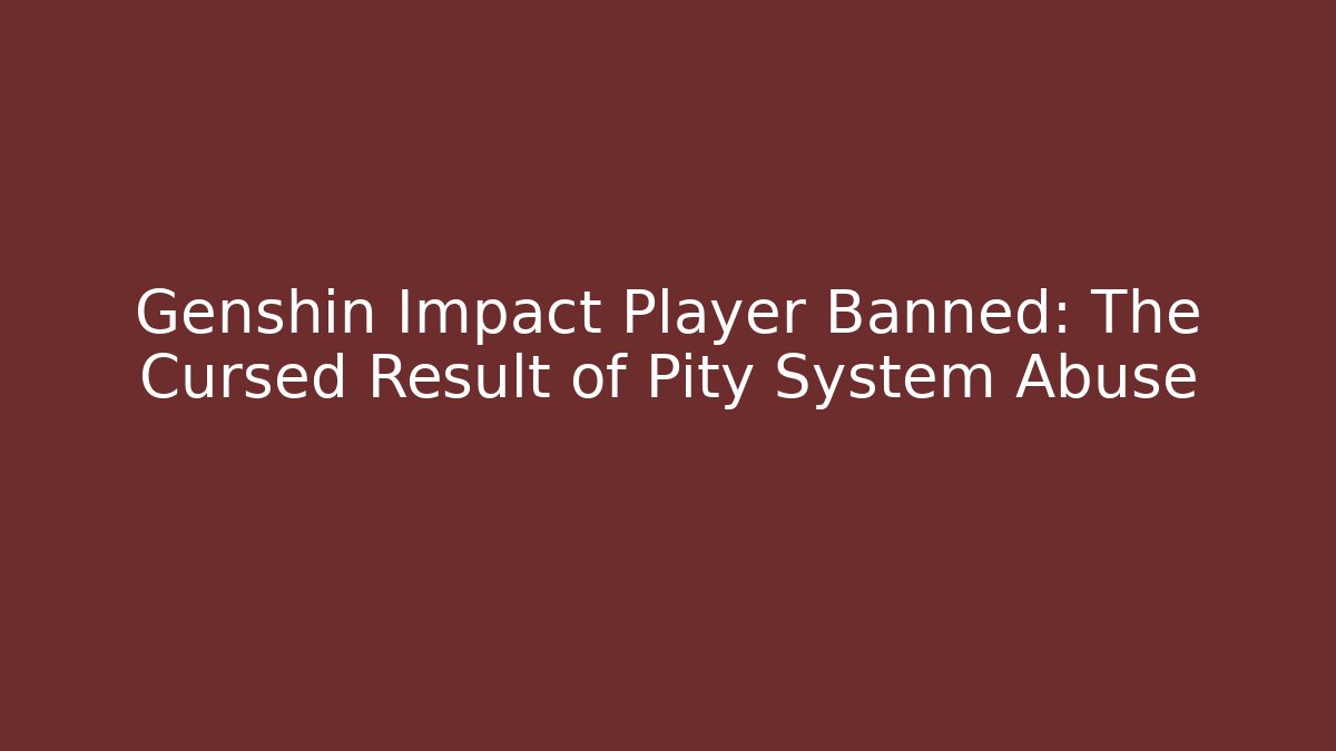 Genshin Impact Player Banned: The Cursed Result of Pity System Abuse