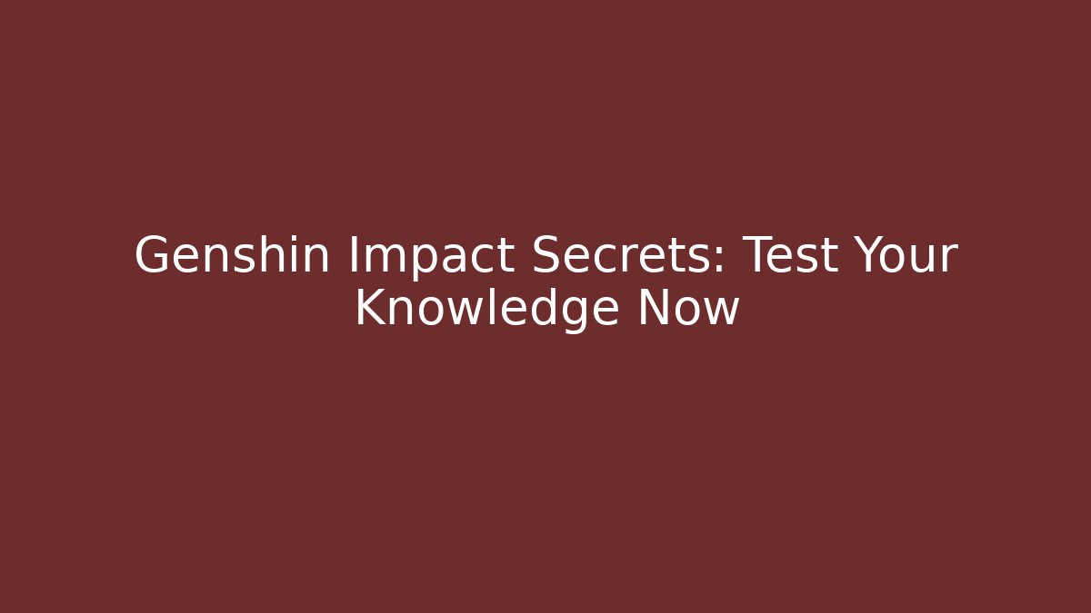 Genshin Impact Secrets: Test Your Knowledge Now