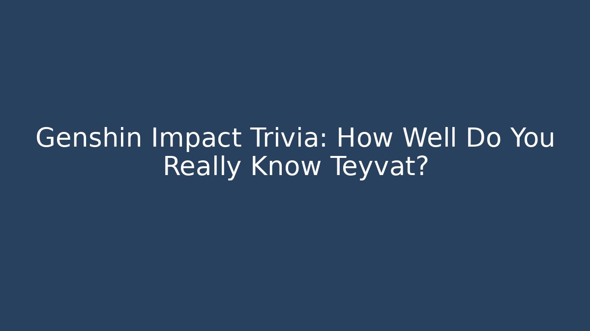 Genshin Impact Trivia: How Well Do You Really Know Teyvat?