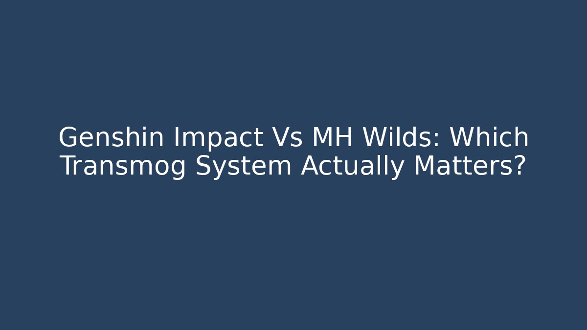 Genshin Impact Vs MH Wilds: Which Transmog System Actually Matters?