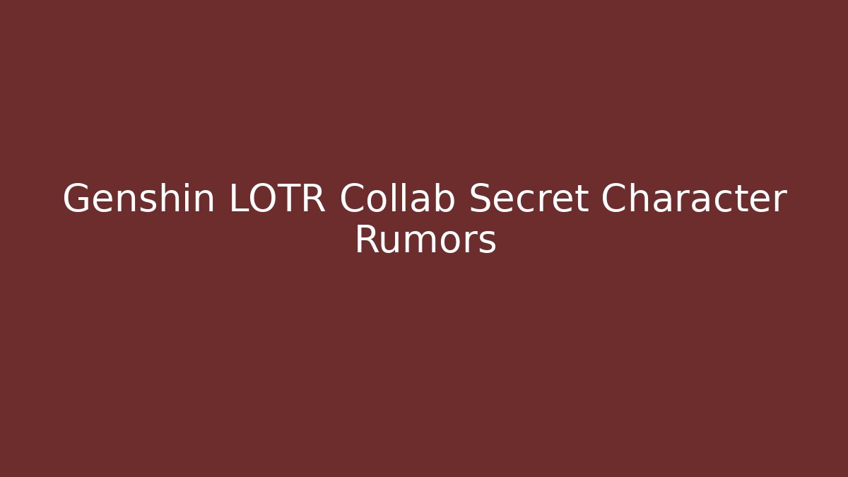 Genshin LOTR Collab Secret Character Rumors