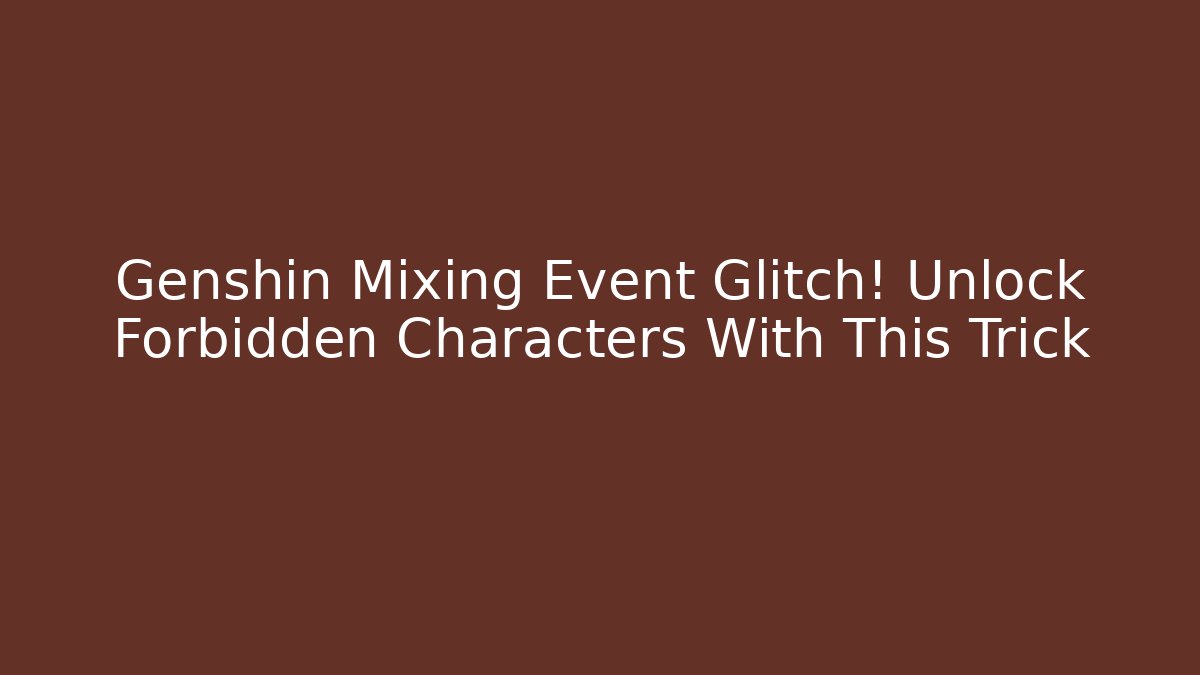 Genshin Mixing Event Glitch! Unlock Forbidden Characters With This Trick