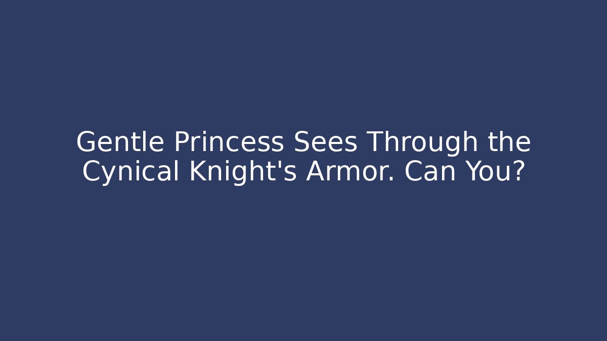Gentle Princess Sees Through the Cynical Knight's Armor. Can You?