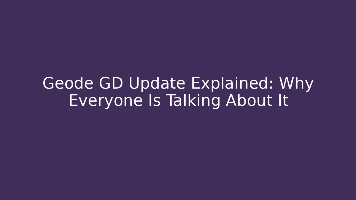 Geode GD Update Explained: Why Everyone Is Talking About It
