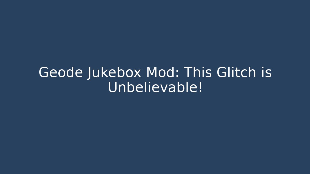 Geode Jukebox Mod: This Glitch is Unbelievable!