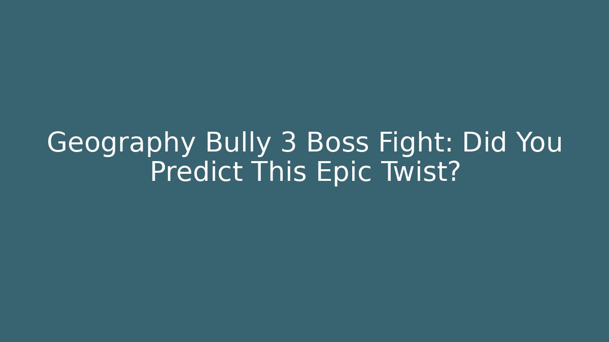 Geography Bully 3 Boss Fight: Did You Predict This Epic Twist?