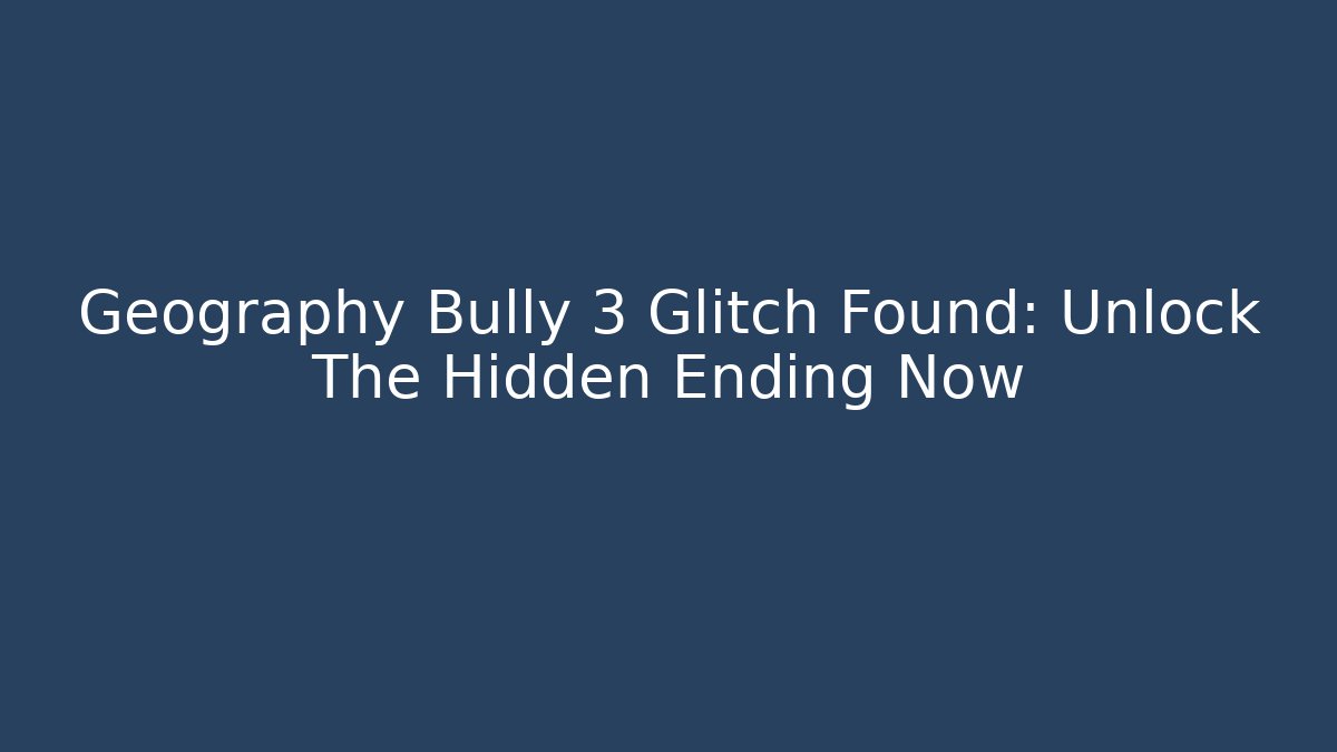 Geography Bully 3 Glitch Found: Unlock The Hidden Ending Now