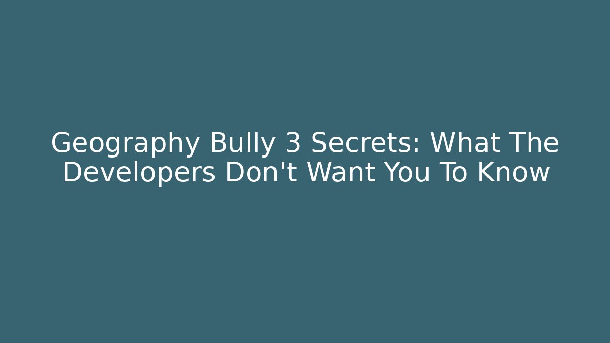 Geography Bully 3 Secrets: What The Developers Don't Want You To Know