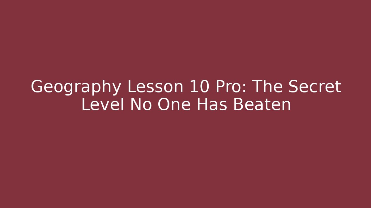 Geography Lesson 10 Pro: The Secret Level No One Has Beaten