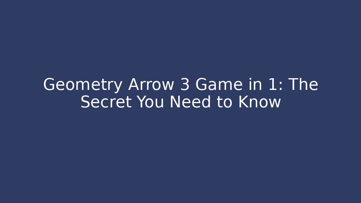 Geometry Arrow 3 Game in 1: The Secret You Need to Know
