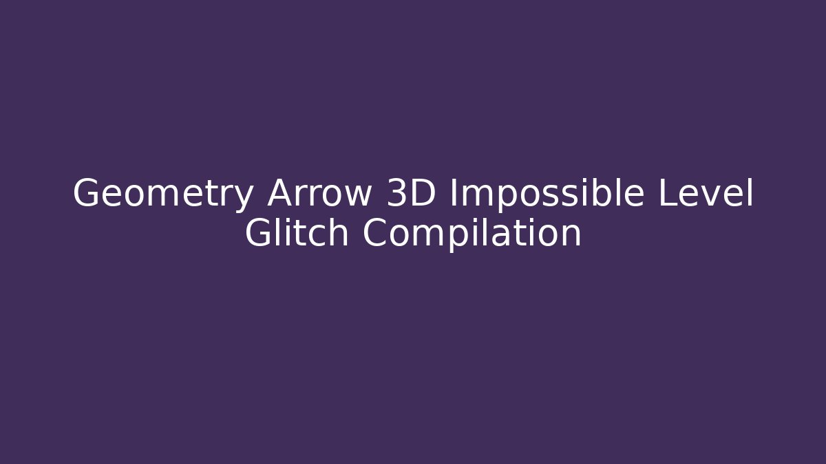 Geometry Arrow 3D Impossible Level Glitch Compilation