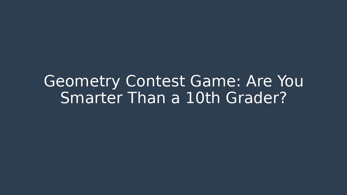 Geometry Contest Game: Are You Smarter Than a 10th Grader?