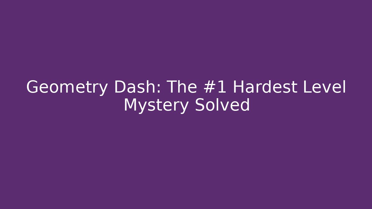 Geometry Dash: The #1 Hardest Level Mystery Solved