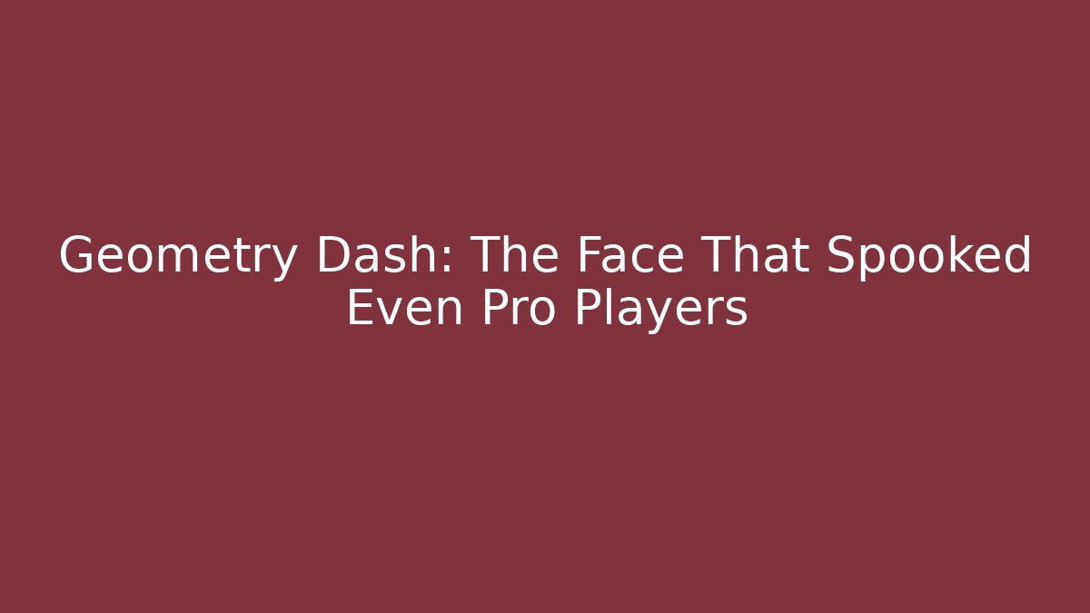 Geometry Dash: The Face That Spooked Even Pro Players