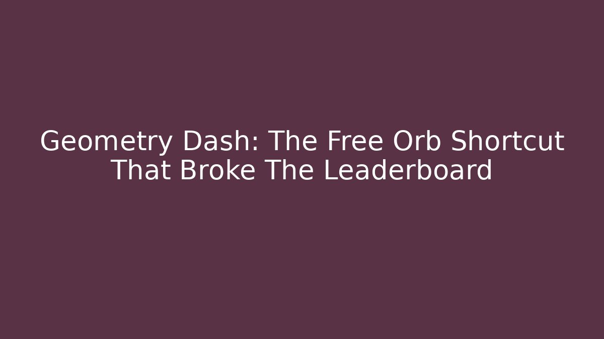 Geometry Dash: The Free Orb Shortcut That Broke The Leaderboard