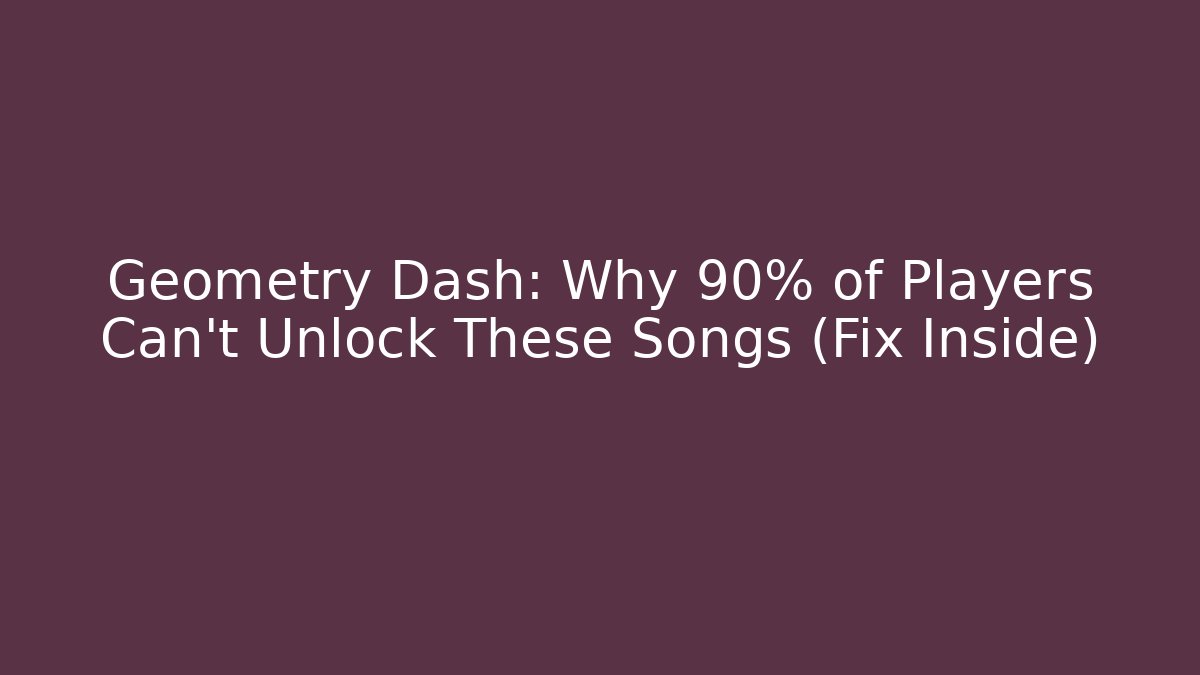 Geometry Dash: Why 90% of Players Can't Unlock These Songs (Fix Inside)
