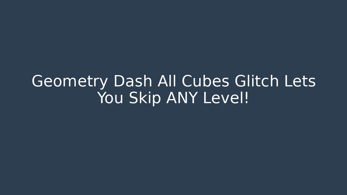 Geometry Dash All Cubes Glitch Lets You Skip ANY Level!