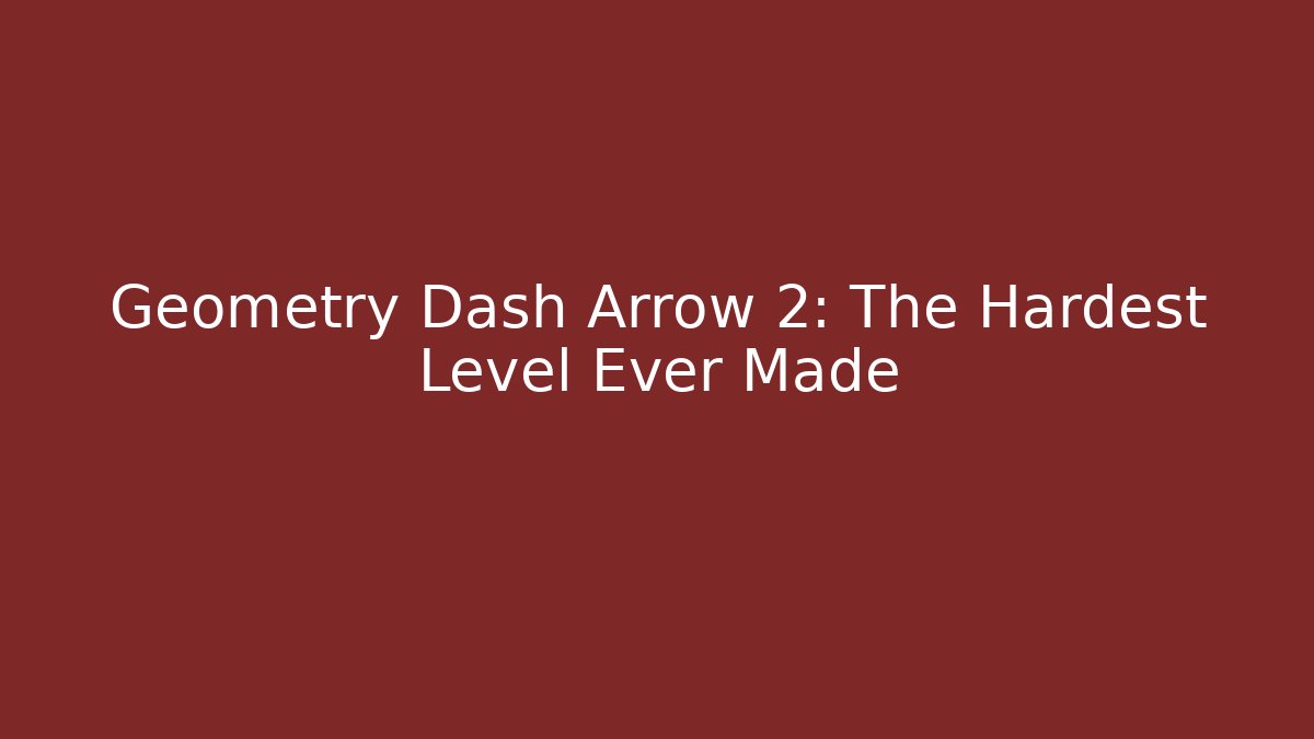Geometry Dash Arrow 2: The Hardest Level Ever Made