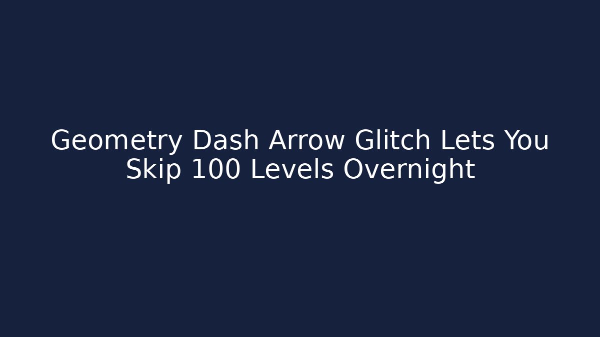 Geometry Dash Arrow Glitch Lets You Skip 100 Levels Overnight