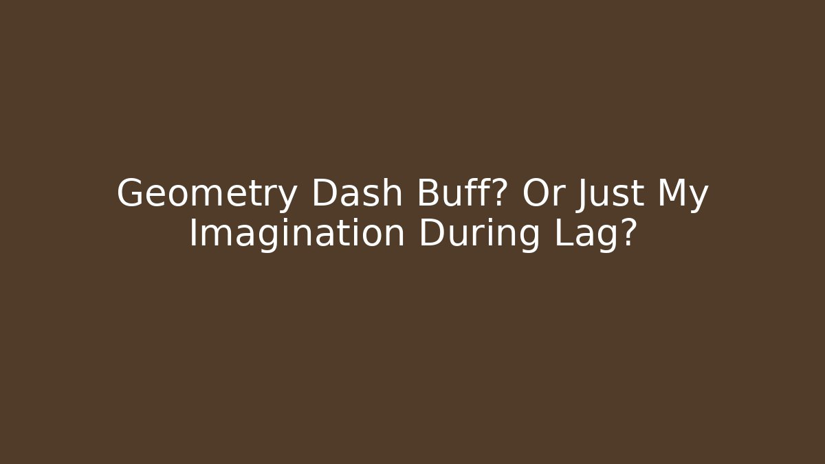 Geometry Dash Buff? Or Just My Imagination During Lag? - Critter Realm
