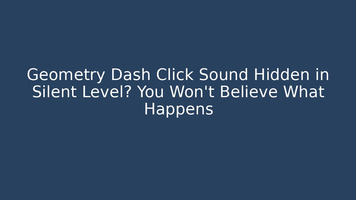 Geometry Dash Click Sound Hidden in Silent Level? You Won't Believe What Happens