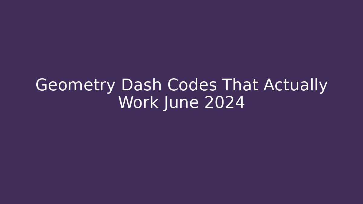Geometry Dash Codes That Actually Work June 2024