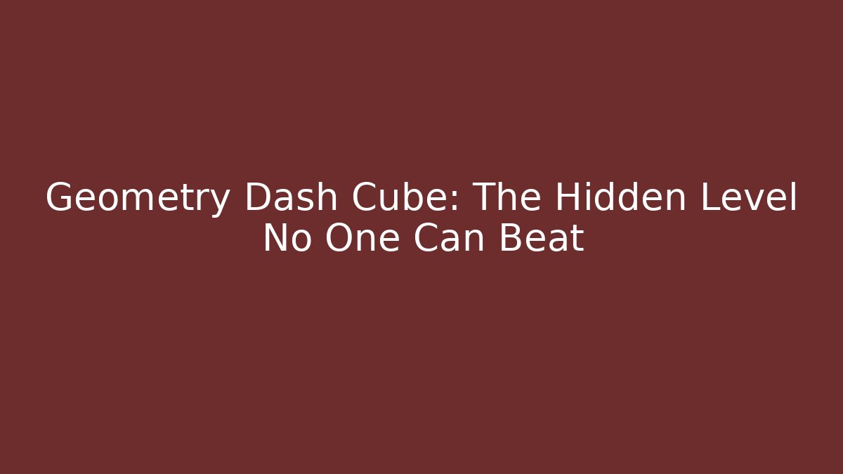 Geometry Dash Cube: The Hidden Level No One Can Beat