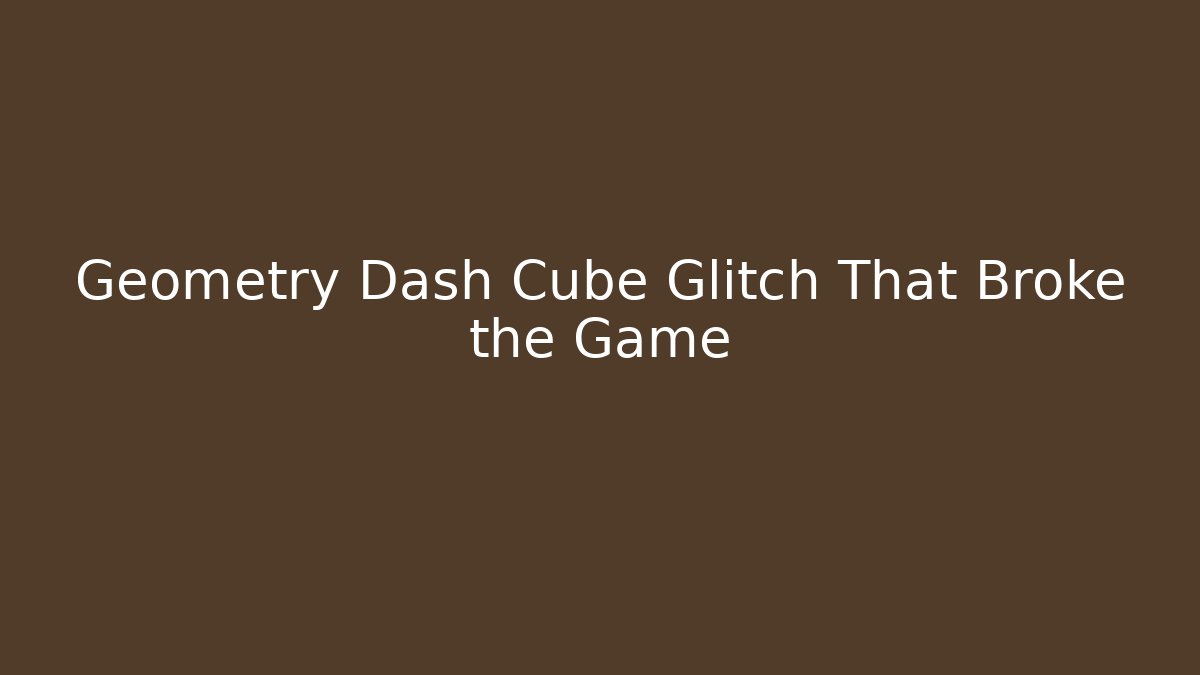 Geometry Dash Cube Glitch That Broke the Game