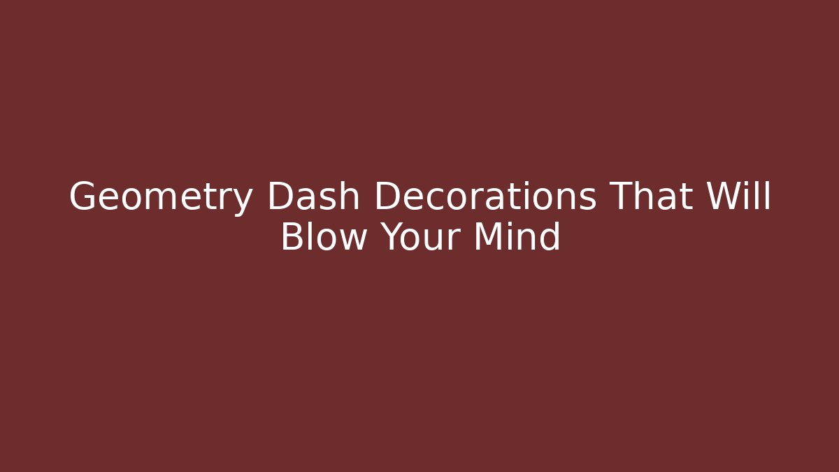 Geometry Dash Decorations That Will Blow Your Mind
