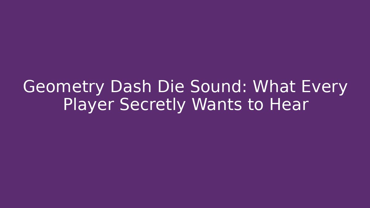 Geometry Dash Die Sound: What Every Player Secretly Wants to Hear