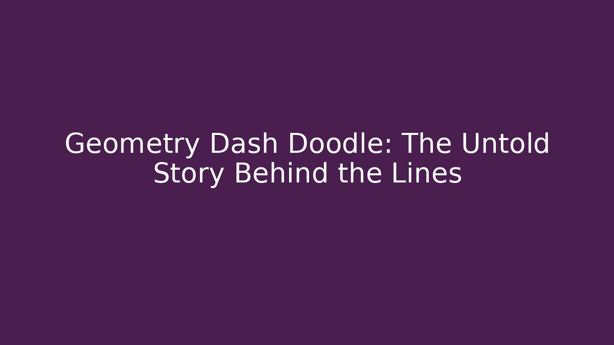 Geometry Dash Doodle: The Untold Story Behind the Lines