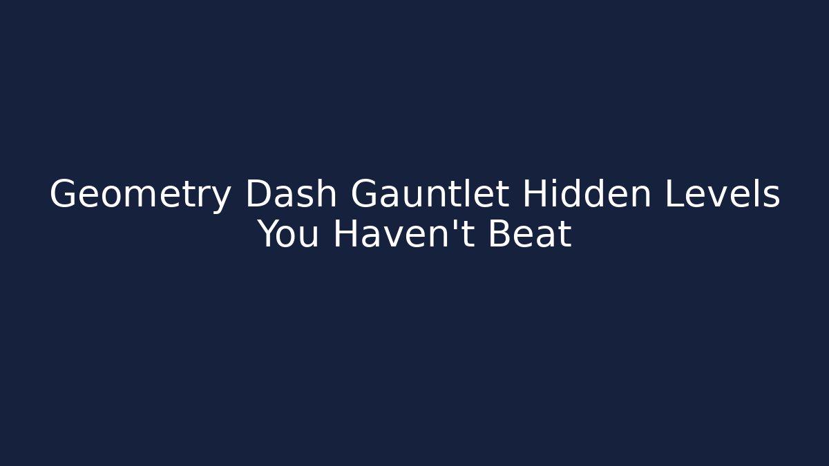 Geometry Dash Gauntlet Hidden Levels You Haven't Beat