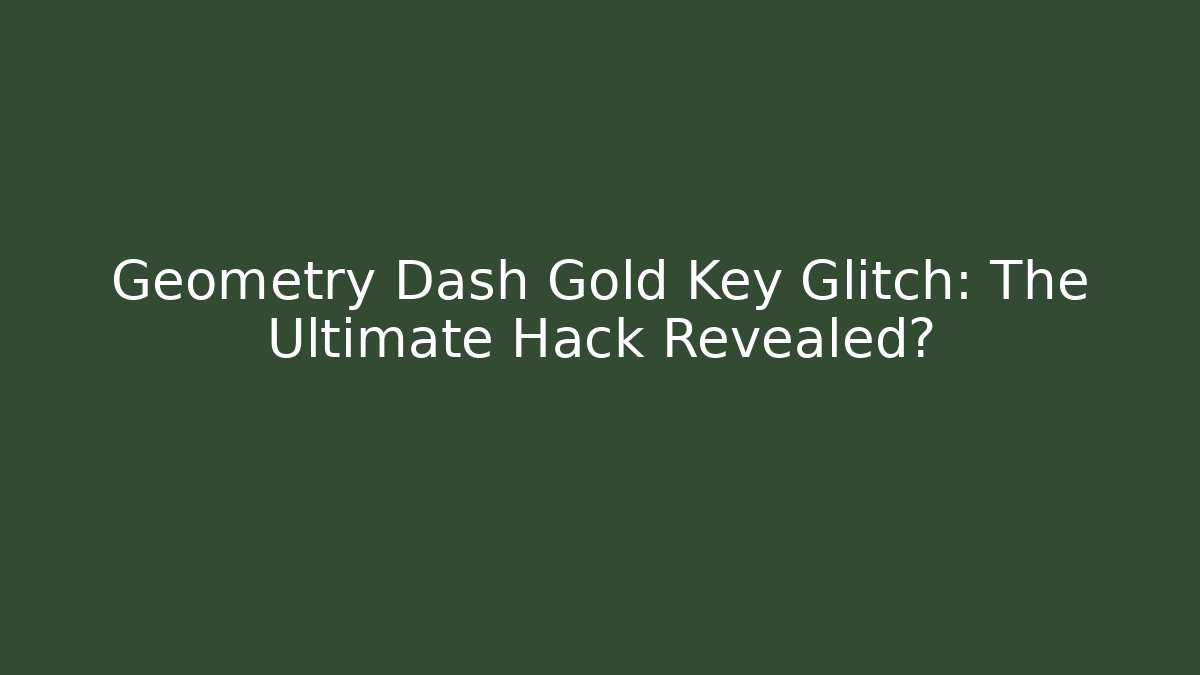 Geometry Dash Gold Key Glitch: The Ultimate Hack Revealed?