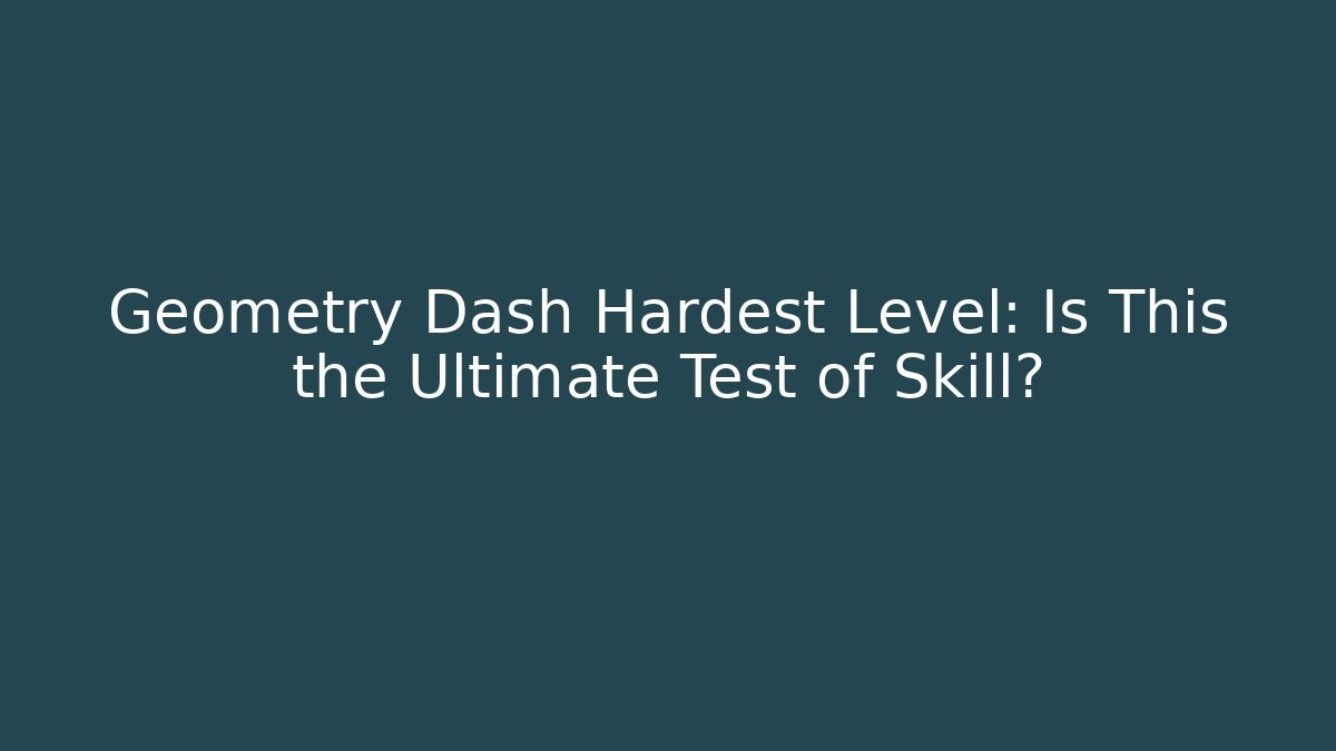 Geometry Dash Hardest Level: Is This the Ultimate Test of Skill?