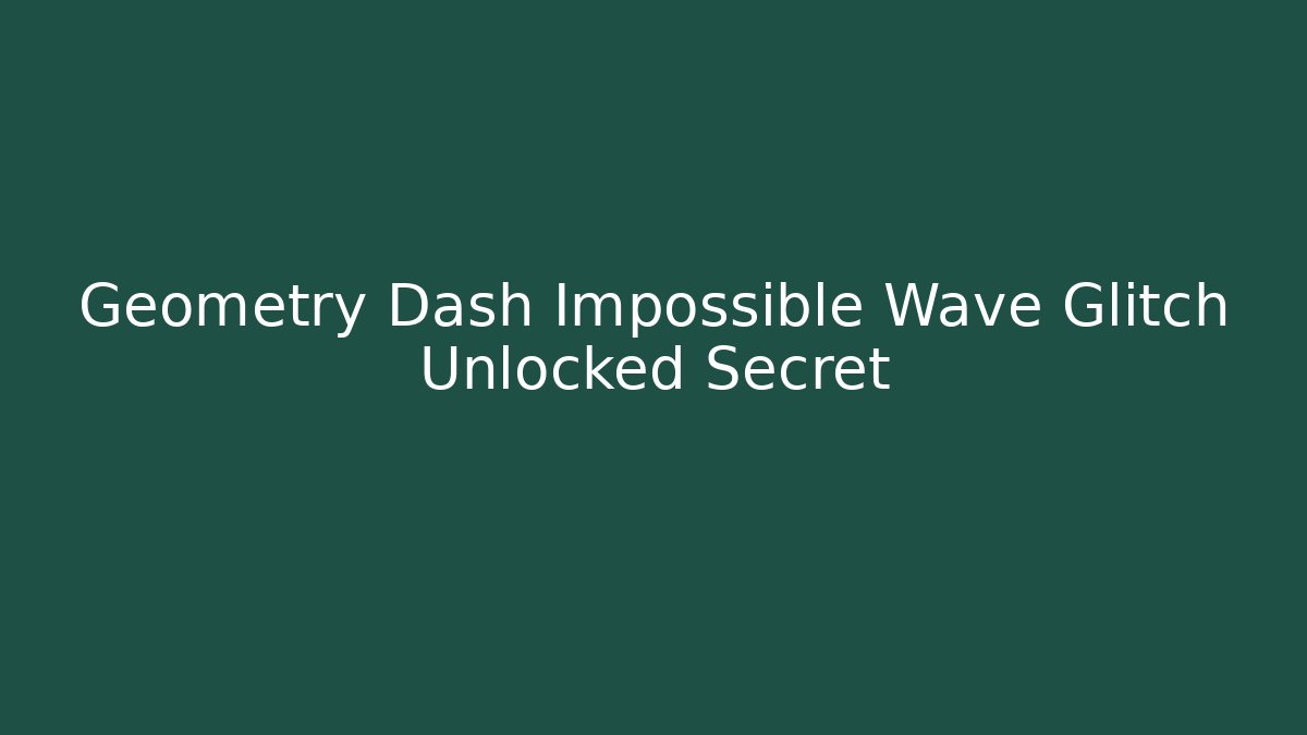 Geometry Dash Impossible Wave Glitch Unlocked Secret