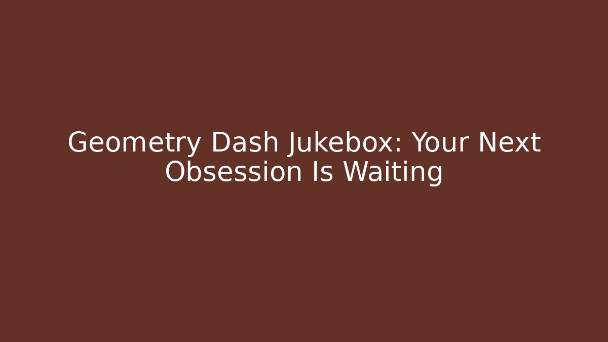 Geometry Dash Jukebox: Your Next Obsession Is Waiting - Critter Realm