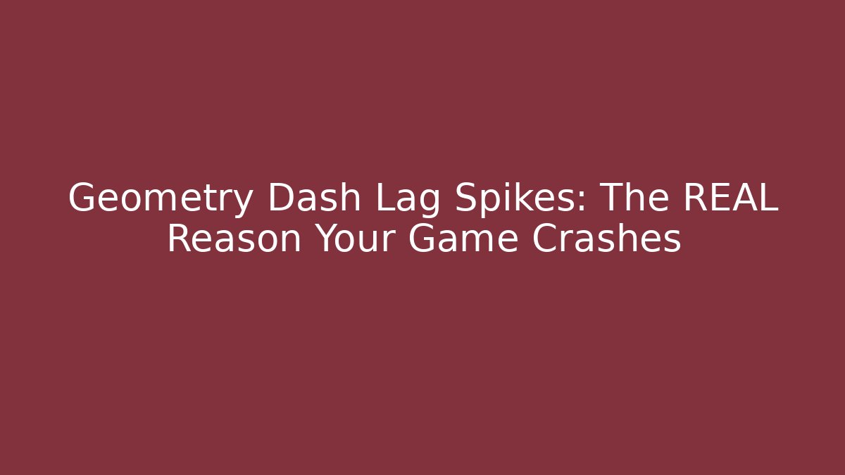 Geometry Dash Lag Spikes: The REAL Reason Your Game Crashes
