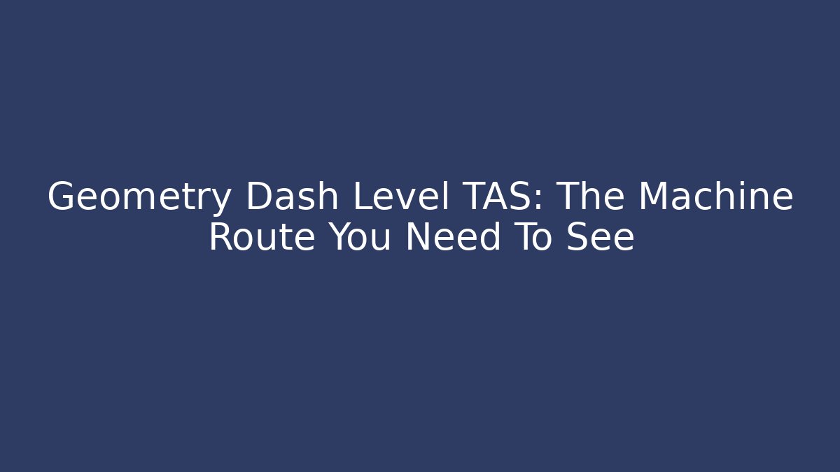 Geometry Dash Level TAS: The Machine Route You Need To See