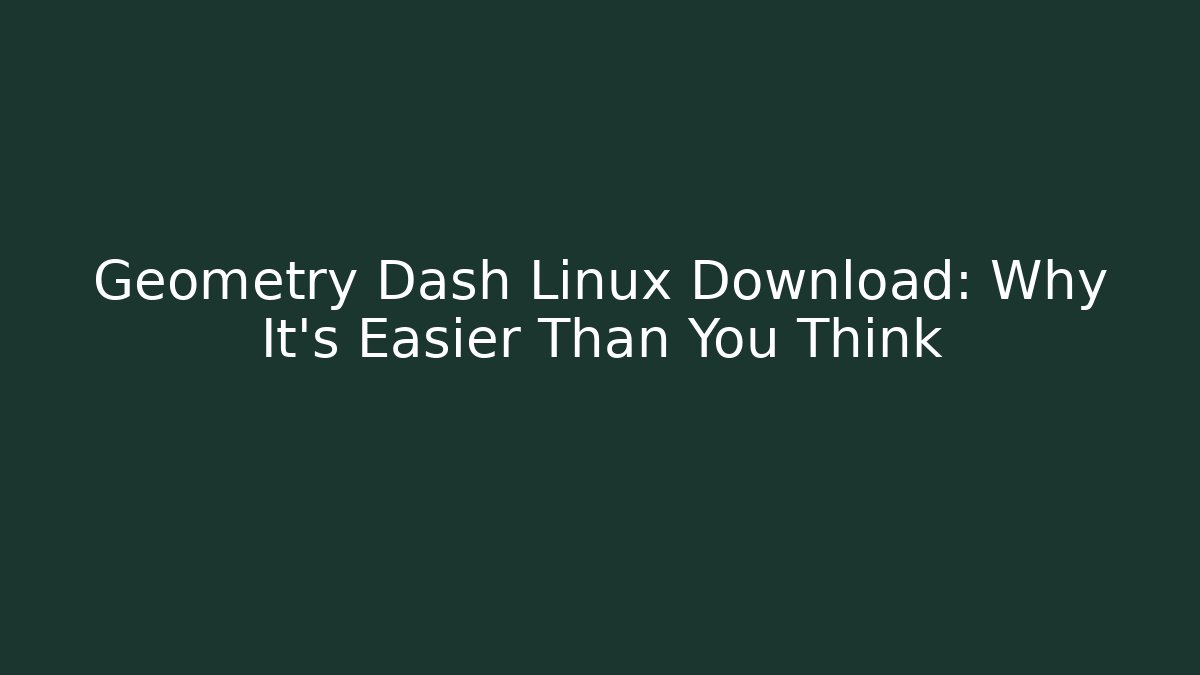 Geometry Dash Linux Download: Why It's Easier Than You Think