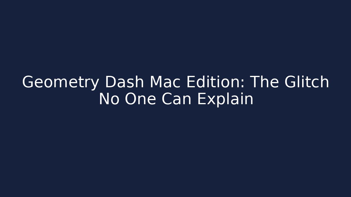 Geometry Dash Mac Edition: The Glitch No One Can Explain