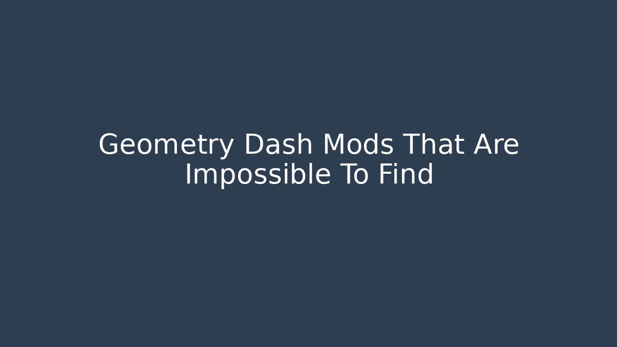 Geometry Dash Mods That Are Impossible To Find