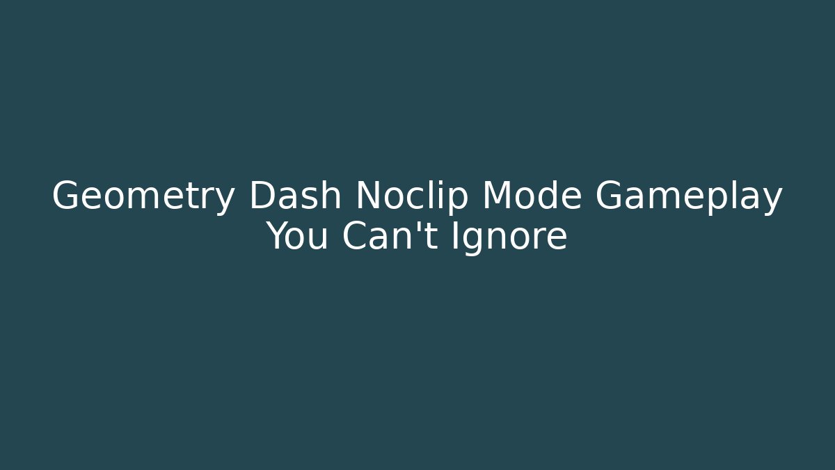 Geometry Dash Noclip Mode Gameplay You Can't Ignore