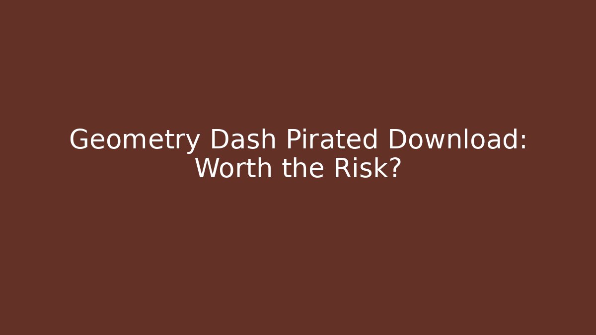 Geometry Dash Pirated Download: Worth the Risk?
