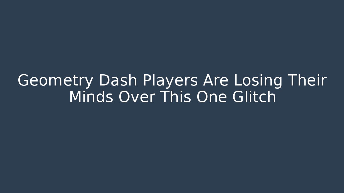 Geometry Dash Players Are Losing Their Minds Over This One Glitch