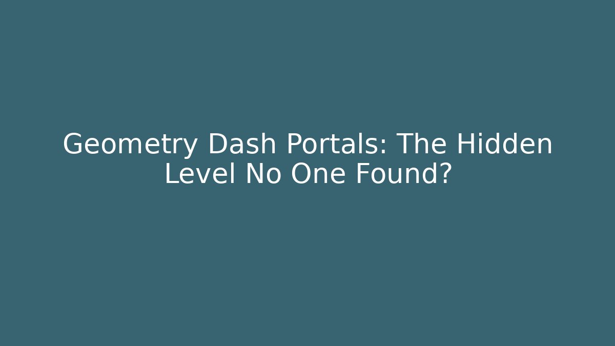Geometry Dash Portals: The Hidden Level No One Found?