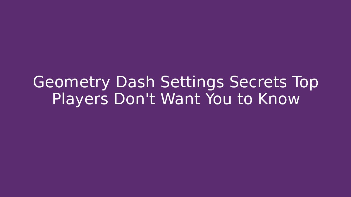 Geometry Dash Settings Secrets Top Players Don't Want You to Know - Critter Realm
