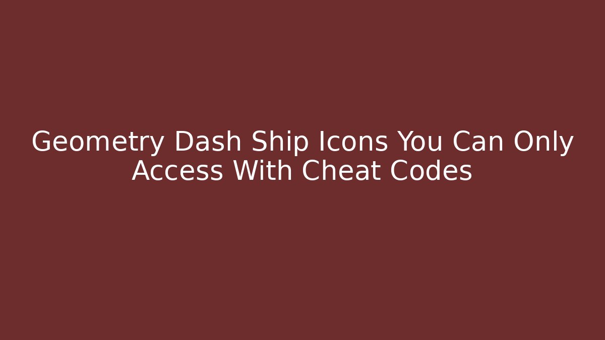 Geometry Dash Ship Icons You Can Only Access With Cheat Codes