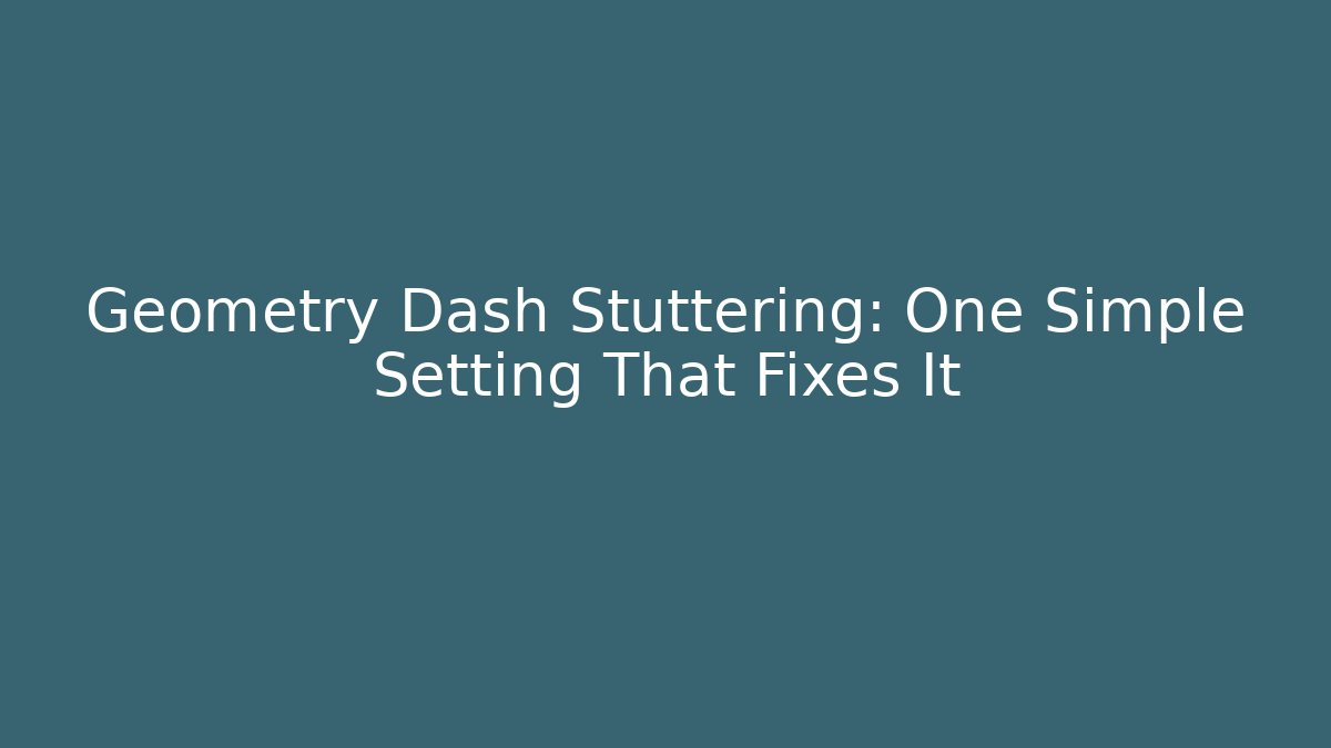 Geometry Dash Stuttering: One Simple Setting That Fixes It