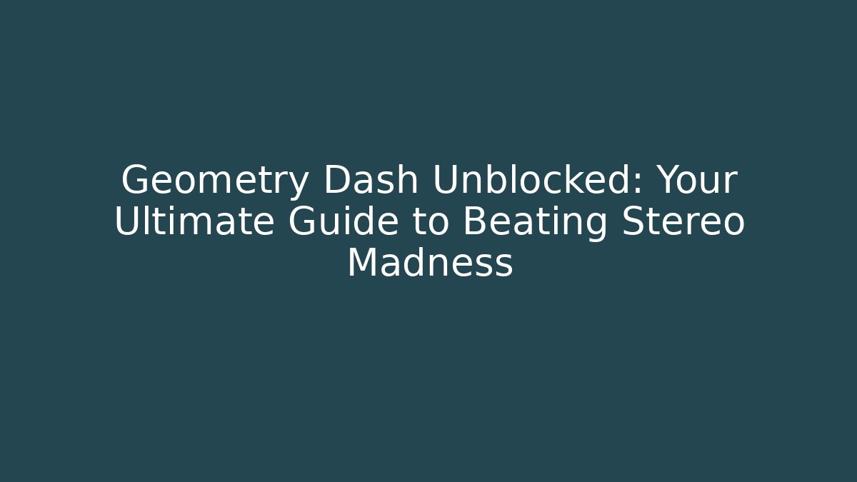 Geometry Dash Unblocked: Your Ultimate Guide to Beating Stereo Madness